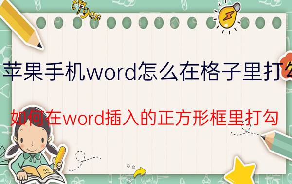 苹果手机word怎么在格子里打勾 如何在word插入的正方形框里打勾？